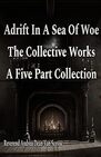 Adrift In A Sea Of Woe: The Collective Works - A Five Part Collection